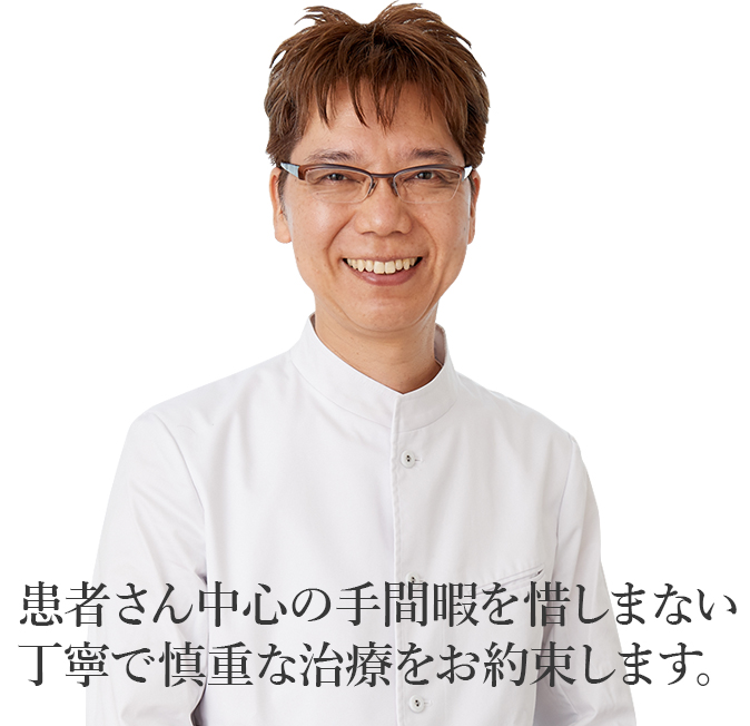 患者さん中心の手間暇を惜しまない丁寧で慎重な治療をお約束します。